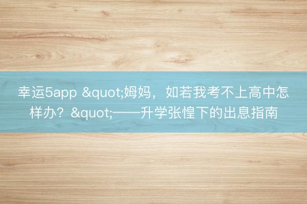 幸運5app "姆媽,如若我考不上高中怎樣辦?"——升學張惶下的出息指南