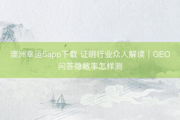 澳洲幸運5app下載 證明行業(yè)眾人解讀｜GEO問答隱敝率怎樣測
