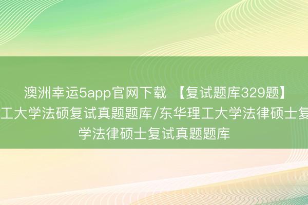 澳洲幸運5app官網(wǎng)下載 【復試題庫329題】26年東華理工大學法碩復試真題題庫/東華理工大學法律碩士復試真題題庫