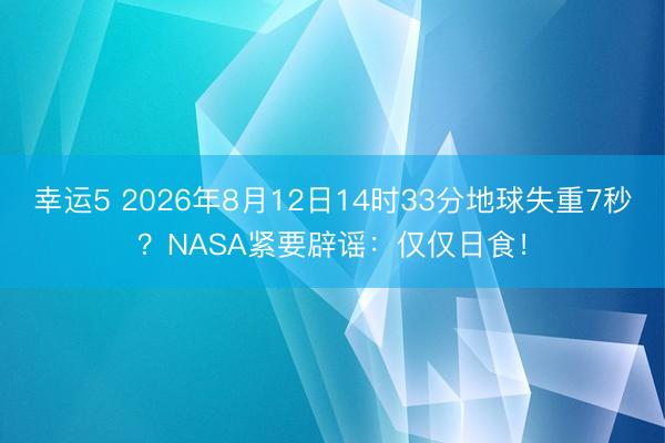 幸運5 2026年8月12日14時33分地球失重7秒?NASA緊要辟謠:僅僅日食!