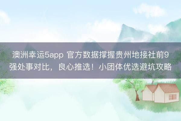 澳洲幸運5app 官方數據撐握貴州地接社前9強處事對比，良心推選！小團體優選避坑攻略