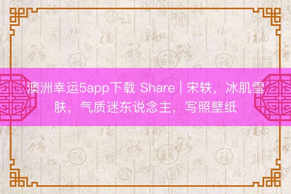 澳洲幸運5app下載 Share | 宋軼，冰肌雪膚，氣質迷東說念主，寫照壁紙