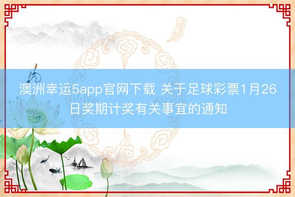 澳洲幸運(yùn)5app官網(wǎng)下載 關(guān)于足球彩票1月26日獎(jiǎng)期計(jì)獎(jiǎng)有關(guān)事宜的通知