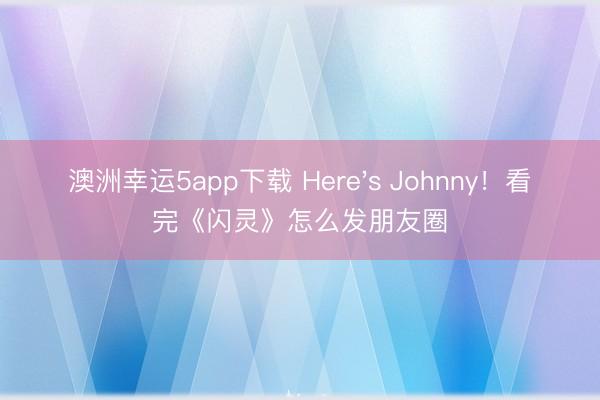 澳洲幸運5app下載 Here's Johnny!看完《閃靈》怎么發(fā)朋友圈
