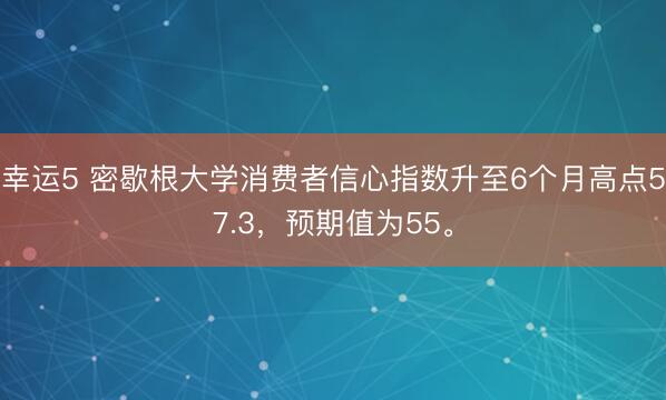 幸運5 密歇根大學消費者信心指數升至6個月高點57.3，預期值為55。